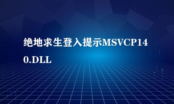 绝地求生登入提示MSVCP140.DLL