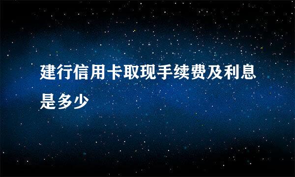 建行信用卡取现手续费及利息是多少