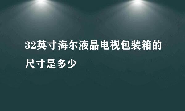 32英寸海尔液晶电视包装箱的尺寸是多少