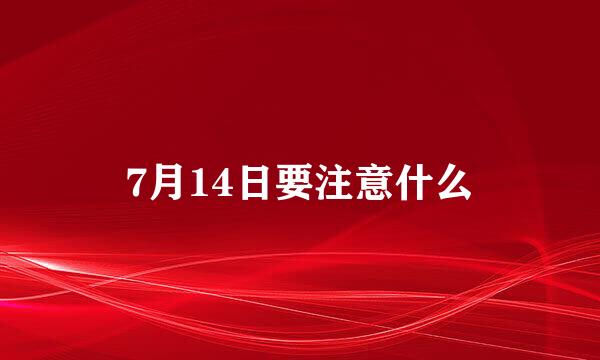 7月14日要注意什么