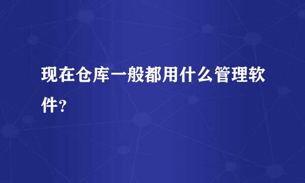 现在仓库一般都用什么管理软件？