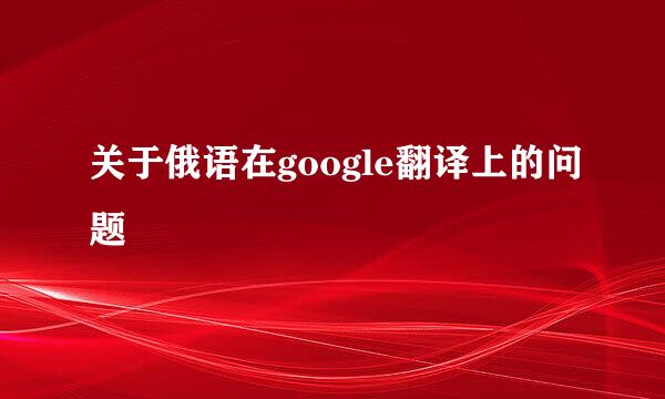 关于俄语在google翻译上的问题