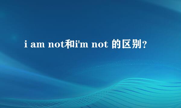 i am not和i'm not 的区别？