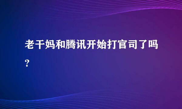 老干妈和腾讯开始打官司了吗？