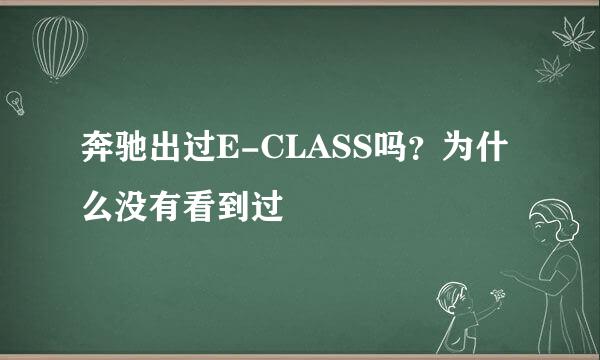 奔驰出过E-CLASS吗？为什么没有看到过