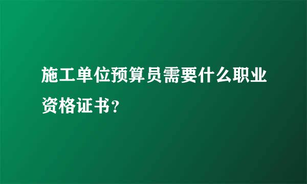 施工单位预算员需要什么职业资格证书？