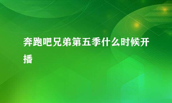 奔跑吧兄弟第五季什么时候开播