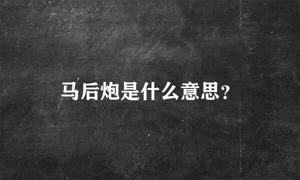 马后炮是什么意思？