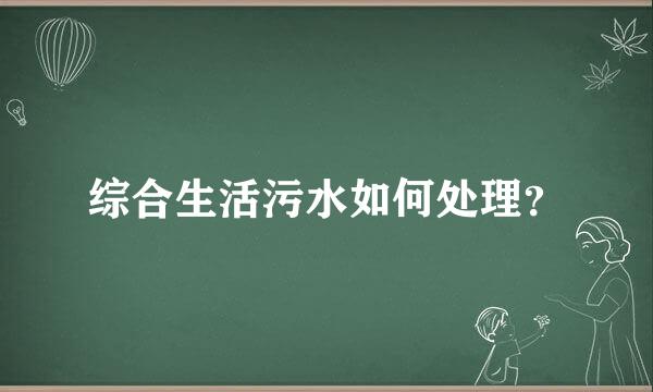 综合生活污水如何处理？