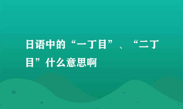 日语中的“一丁目”、“二丁目”什么意思啊