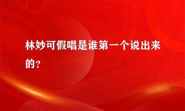 林妙可假唱是谁第一个说出来的？