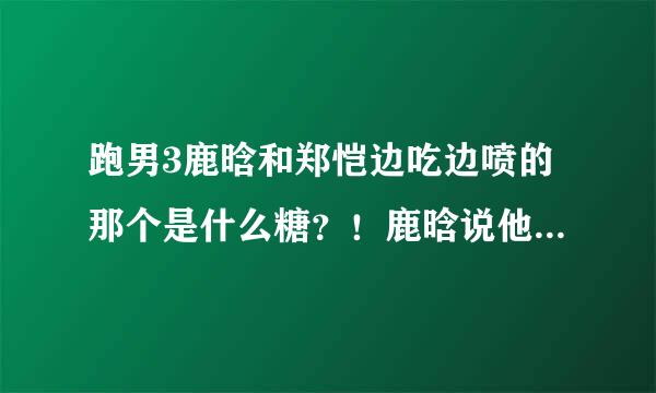 跑男3鹿晗和郑恺边吃边喷的那个是什么糖？！鹿晗说他要买一袋回北京！