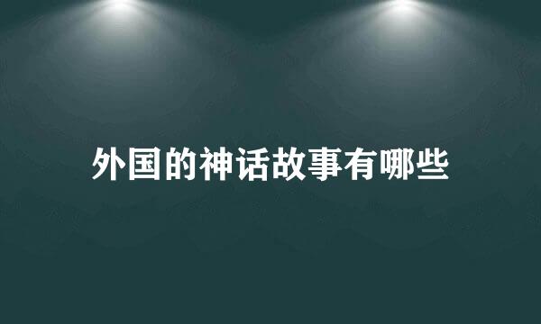 外国的神话故事有哪些