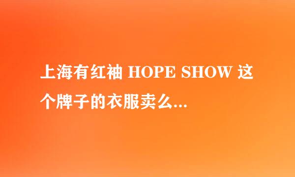 上海有红袖 HOPE SHOW 这个牌子的衣服卖么？有的话在哪里勒？