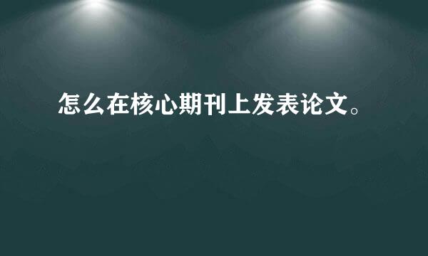 怎么在核心期刊上发表论文。