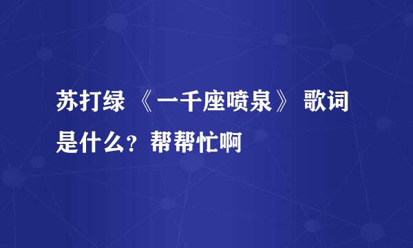 苏打绿 《一千座喷泉》 歌词是什么？帮帮忙啊