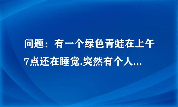 问题：有一个绿色青蛙在上午7点还在睡觉.突然有个人敲门7次. 原来是那个青蛙的好朋友带来了惊喜早餐