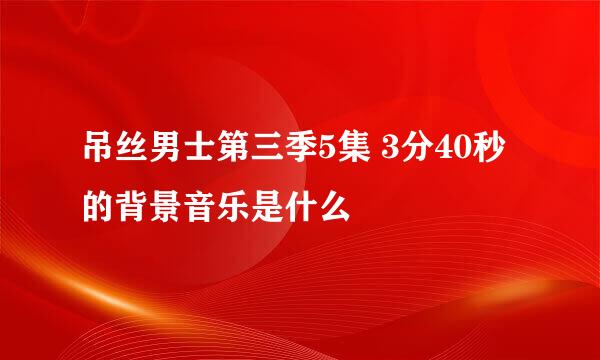 吊丝男士第三季5集 3分40秒的背景音乐是什么