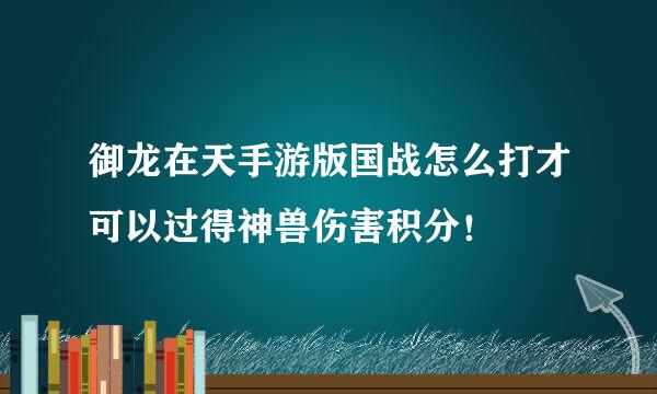 御龙在天手游版国战怎么打才可以过得神兽伤害积分！