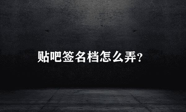 贴吧签名档怎么弄？