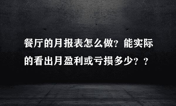 餐厅的月报表怎么做？能实际的看出月盈利或亏损多少？？