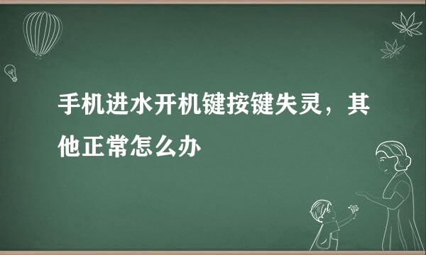 手机进水开机键按键失灵，其他正常怎么办