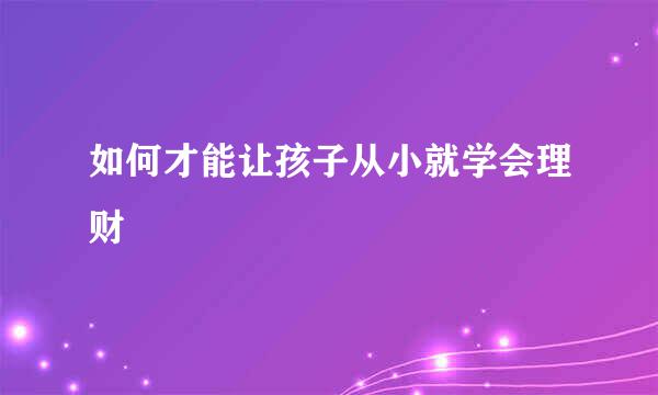 如何才能让孩子从小就学会理财