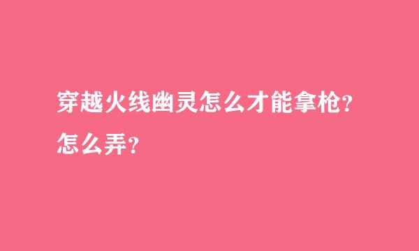 穿越火线幽灵怎么才能拿枪？怎么弄？