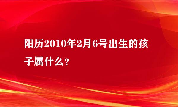 阳历2010年2月6号出生的孩子属什么？