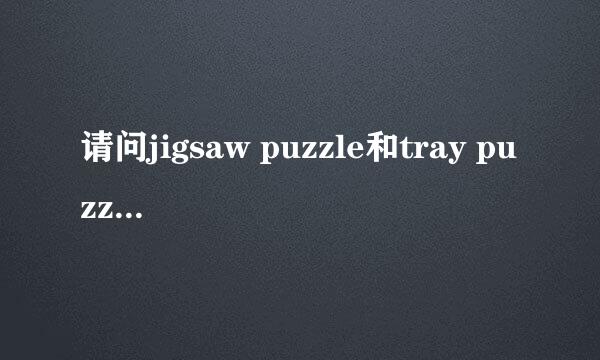 请问jigsaw puzzle和tray puzzle有什么区别，中文分别称为什么?