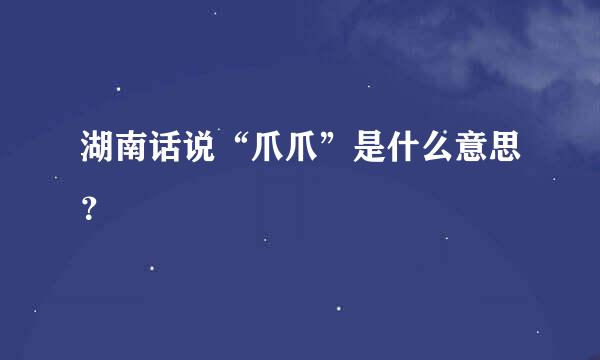 湖南话说“爪爪”是什么意思？