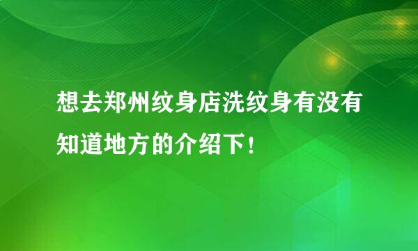 想去郑州纹身店洗纹身有没有知道地方的介绍下！