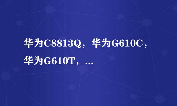 华为C8813Q，华为G610C，华为G610T，华为A199，到底选哪个好？