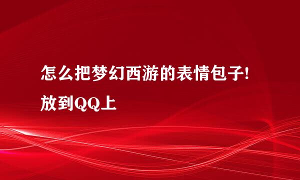 怎么把梦幻西游的表情包子!放到QQ上