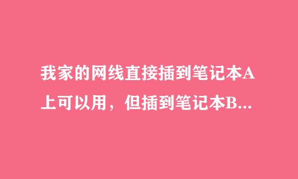 我家的网线直接插到笔记本A上可以用，但插到笔记本B上上不去网。是设置的问题么？