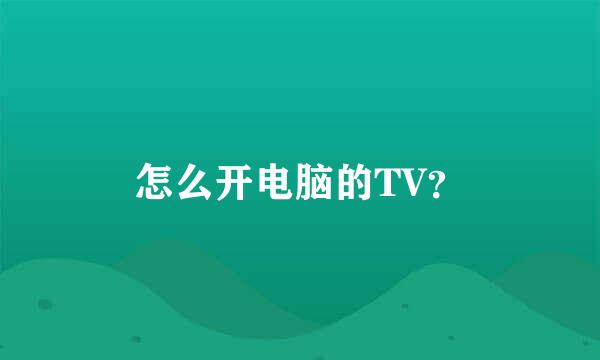 怎么开电脑的TV？