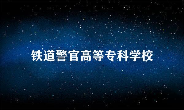 铁道警官高等专科学校