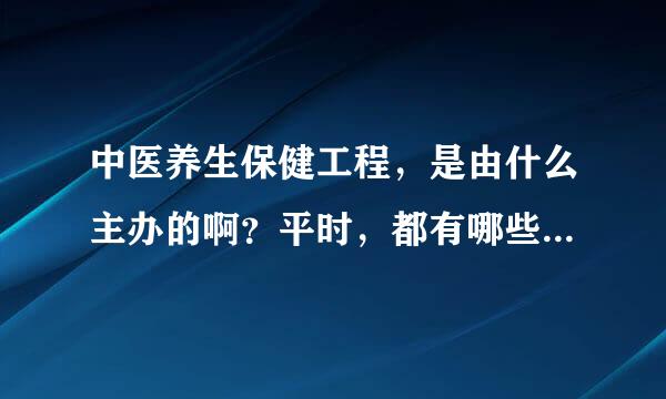 中医养生保健工程，是由什么主办的啊？平时，都有哪些活动啊？