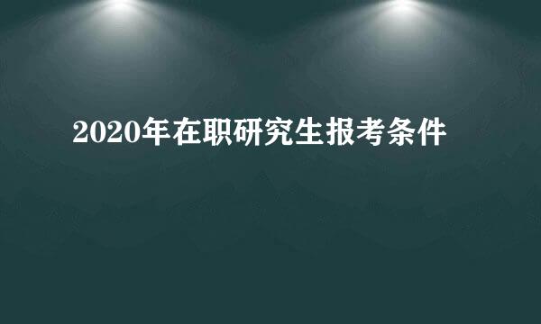 2020年在职研究生报考条件