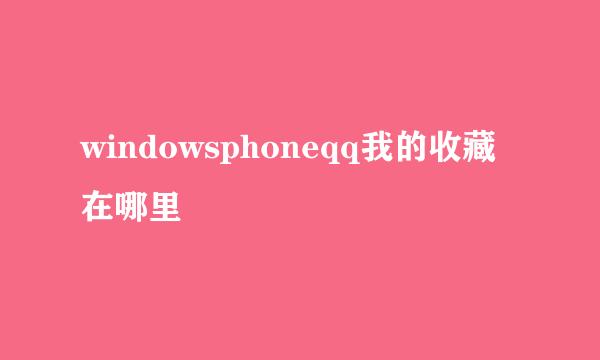 windowsphoneqq我的收藏在哪里