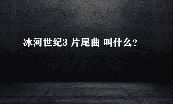 冰河世纪3 片尾曲 叫什么？