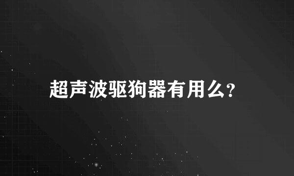 超声波驱狗器有用么？