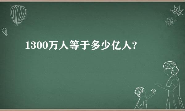 1300万人等于多少亿人?