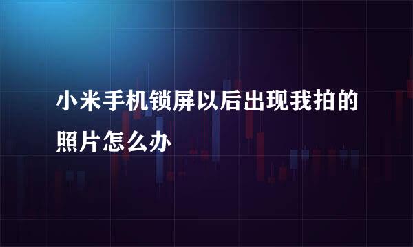 小米手机锁屏以后出现我拍的照片怎么办