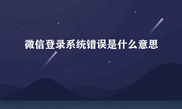 微信登录系统错误是什么意思