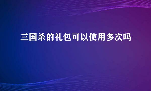 三国杀的礼包可以使用多次吗