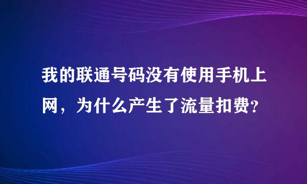 我的联通号码没有使用手机上网，为什么产生了流量扣费？