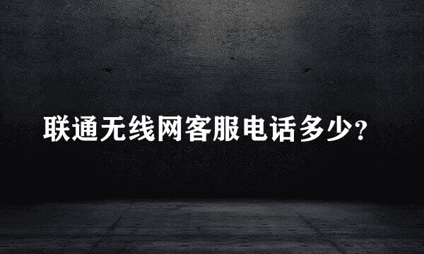 联通无线网客服电话多少？