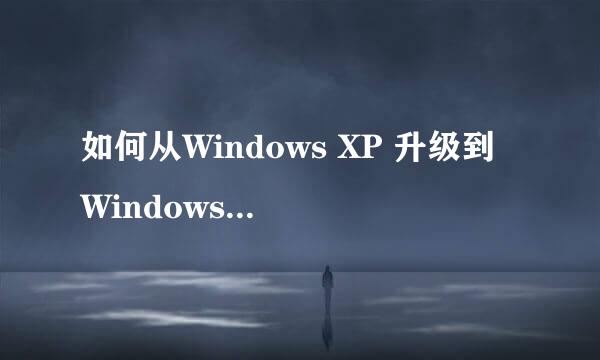 如何从Windows XP 升级到 Windows 7 完全攻略