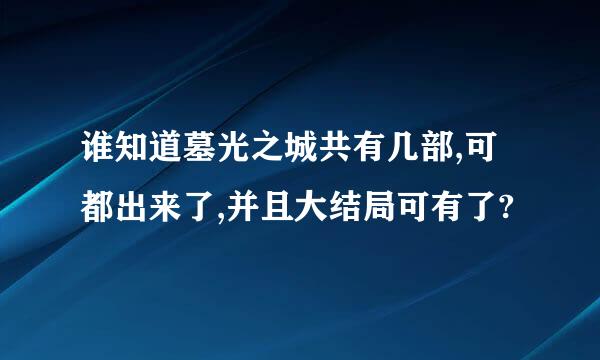 谁知道墓光之城共有几部,可都出来了,并且大结局可有了?